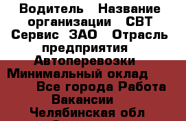 Водитель › Название организации ­ СВТ-Сервис, ЗАО › Отрасль предприятия ­ Автоперевозки › Минимальный оклад ­ 25 000 - Все города Работа » Вакансии   . Челябинская обл.,Златоуст г.